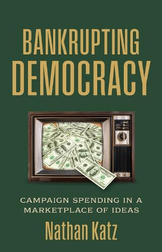 Bankrupting Democracy: Campaign Spending in a Marketplace of Ideas  by Nathan Katz at Abbey's Bookshop, 