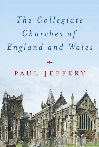 The Collegiate Churches of England and Wales  by Paul Jeffery at Abbey's Bookshop, 