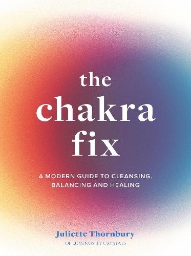 The Chakra Fix: A Modern Guide to Cleansing, Balancing and Healing  by Juliette Thornbury at Abbey's Bookshop, 