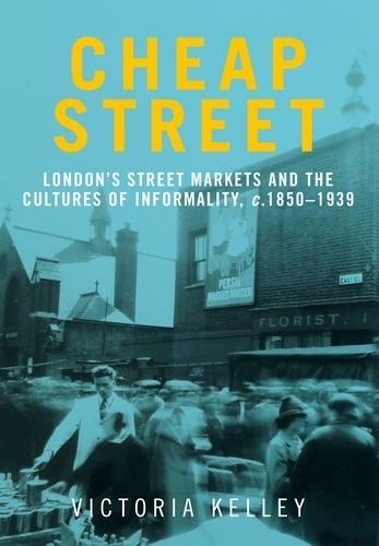 Cheap Street: London’S Street Markets and the Cultures of Informality, C.1850–1939  by Victoria Kelley at Abbey's Bookshop, 