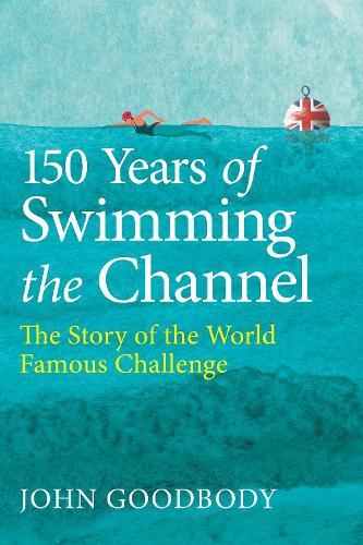 150 Years of Swimming the Channel: The Story of the World Famous Challenge  by John Goodbody at Abbey's Bookshop, 