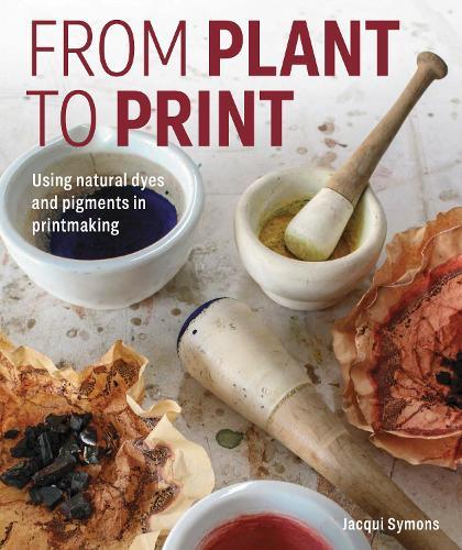 From Plant to Print: Using natural dyes and pigments in printmaking  by Jacqui Symons at Abbey's Bookshop, 
