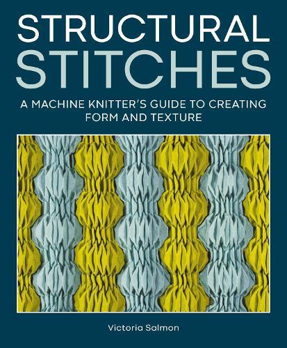 Structural Stitches: A Machine Knitter’s Guide to Creating Form and Texture  by Victoria Salmon at Abbey's Bookshop, 