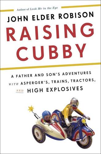 Raising Cubby: A Father and Son's Adventures with Asperger's, Trains, Tractors, and High Explosives  by John Elder Robison at Abbey's Bookshop, 