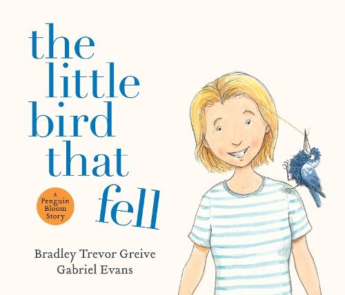 The Little Bird That Fell: The uplifting and inspirational true story of PENGUIN BLOOM and how one small bird brought a fractured family back together, now retold in gorgeous picture book format