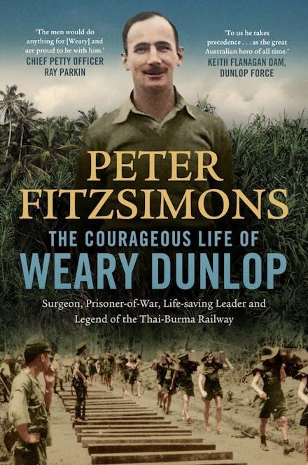The Courageous Life of Weary Dunlop: Surgeon, prisoner-of-war, life-saving leader and legend of the Thai-Burma Railway  by Peter FitzSimons at Abbey's Bookshop, 