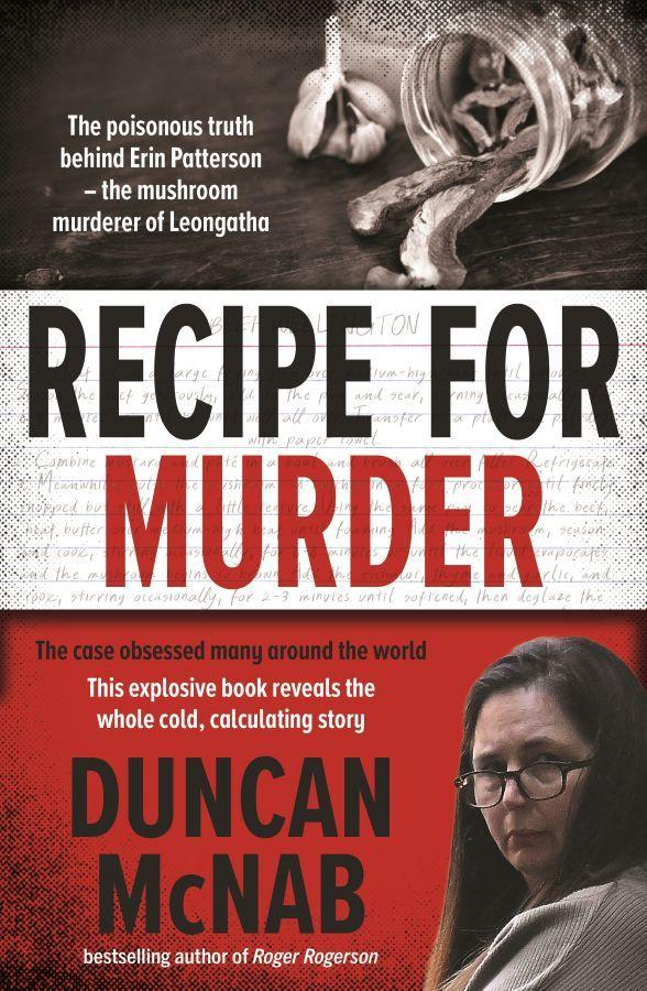Recipe for Murder: The poisonous truth behind Erin Patterson    the mushroom murderer of Leongatha  by Duncan McNab at Abbey's Bookshop, 