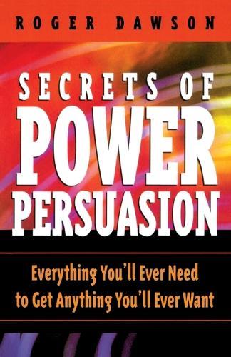 Secrets of Power Persuasion: Everything You'll Ever Need to Get Anything You'll Ever Want  by Roger Dawson at Abbey's Bookshop, 