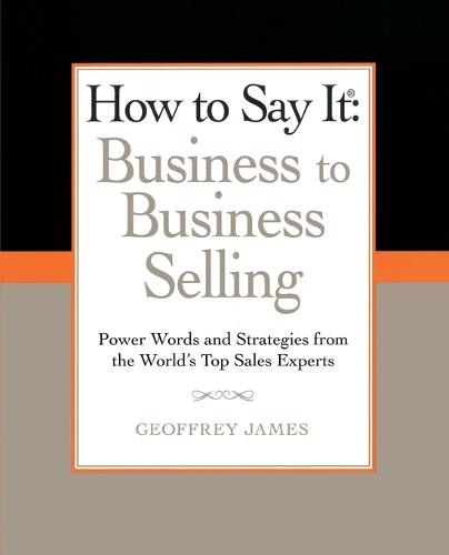 How to Say It: Business to Business Selling: Power Words and Strategies from the World's Top Sales Experts  by Geoffrey James at Abbey's Bookshop, 