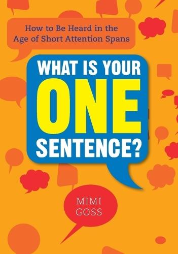 What Is Your One Sentence?: How to Be Heard in the Age of Short Attention Spans  by Mimi Goss at Abbey's Bookshop, 