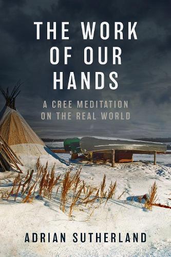 The Work of Our Hands: A Cree Meditation on the Real World  by Adrian Sutherland at Abbey's Bookshop, 