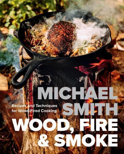Wood, Fire & Smoke: Recipes and Techniques for Wood-Fired Cooking  by Michael Smith at Abbey's Bookshop, 