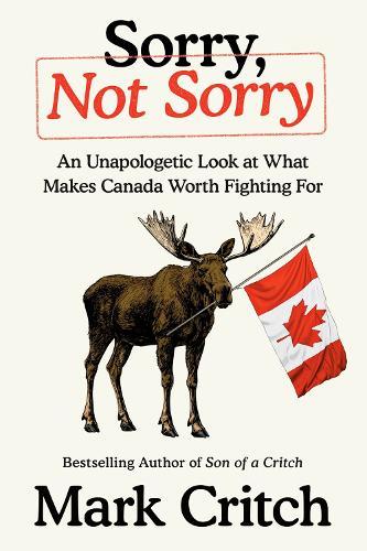 Sorry, Not Sorry: An Unapologetic Look at What Makes Canada Worth Fighting For  by Mark Critch at Abbey's Bookshop, 