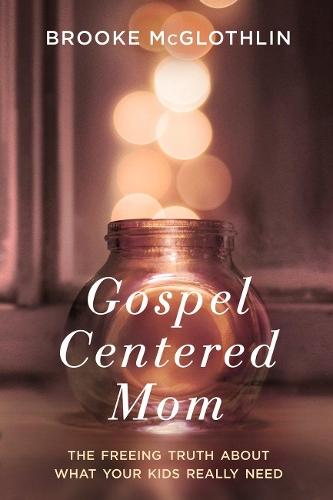 Gospel Centered Mom: The Freeing Truth About What your Kids Really Need  by Brooke McGlothlin at Abbey's Bookshop, 