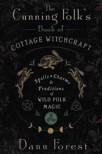The Cunning Folk's Book of Cottage Witchcraft: Spells, Charms & Traditions of Wild Folk Magic