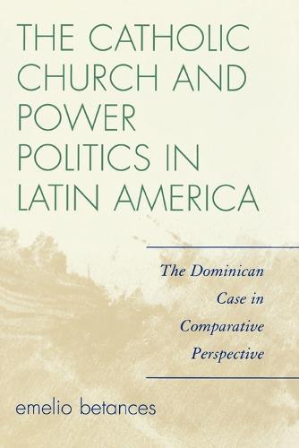 The Catholic Church and Power Politics in Latin America: The Dominican Case in Comparative Perspective  by Emelio Betances at Abbey's Bookshop, 