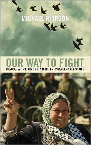 Our Way to Fight: Peace-Work Under Siege in Israel-Palestine  by Michael Riordon at Abbey's Bookshop, 
