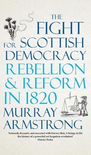 The Fight for Scottish Democracy: Rebellion and Reform in 1820  by Murray Armstrong at Abbey's Bookshop, 
