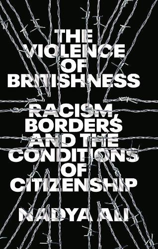 The Violence of Britishness: Racism, Borders and the Conditions of Citizenship  by Nadya Ali at Abbey's Bookshop, 