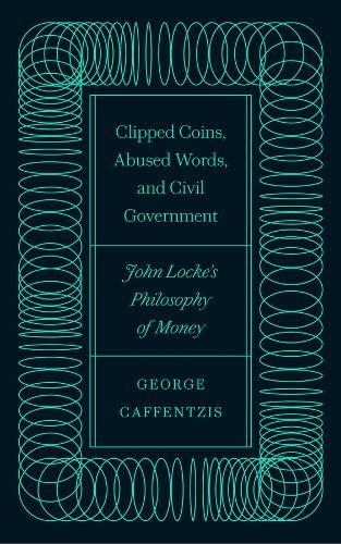 Clipped Coins, Abused Words, and Civil Government: John Locke's Philosophy of Money  by George Caffentzis at Abbey's Bookshop, 
