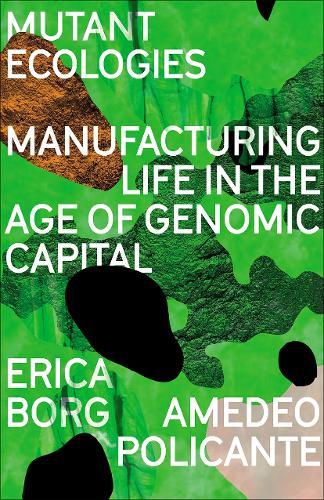 Mutant Ecologies: Manufacturing Life in the Age of Genomic Capital  by Erica Borg at Abbey's Bookshop, 