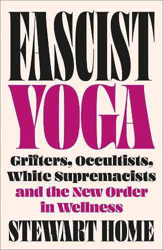 Fascist Yoga: Grifters, Occultists, White Supremacists, and the New Order In Wellness  by Stewart Home at Abbey's Bookshop, 