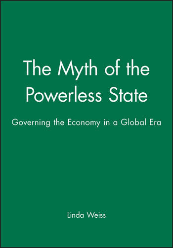 The Myth of the Powerless State: Governing the Economy in a Global Era  by Linda Weiss (University of Sydney) at Abbey's Bookshop, 