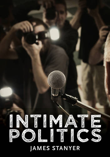 Intimate Politics: Publicity, Privacy and the Personal Lives of Politicians in Media Saturated Democracies  by James Stanyer (University Of Loughborough) at Abbey's Bookshop, 