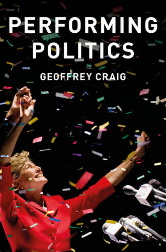 Performing Politics: Media Interviews, Debates and Press Conferences  by Geoffrey Craig at Abbey's Bookshop, 