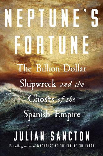 Neptune’s Fortune: The Billion-Dollar Shipwreck and the Ghosts of the Spanish Empire  by Julian Sancton at Abbey's Bookshop, 
