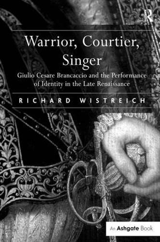 Warrior, Courtier, Singer: Giulio Cesare Brancaccio and the Performance of Identity in the Late Renaissance  by Richard Wistreich at Abbey's Bookshop, 