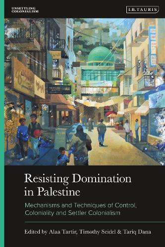 Resisting Domination in Palestine: Mechanisms and Techniques of Control, Coloniality and Settler Colonialism  by Alaa Tartir (The Graduate Institute of International and Development Studies (IHEID), Switzerland) at Abbey's Bookshop, 