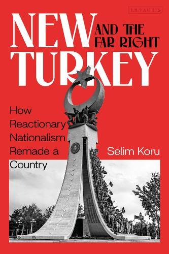 New Turkey and the Far Right: How Reactionary Nationalism Remade a Country  by Selim Koru at Abbey's Bookshop, 
