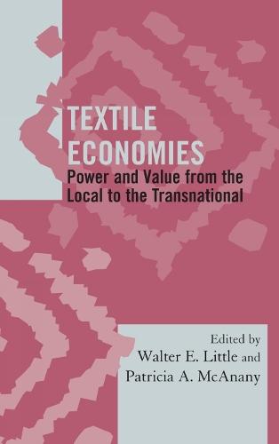 Textile Economies: Power and Value from the Local to the Transnational  by Walter E. Little at Abbey's Bookshop, 