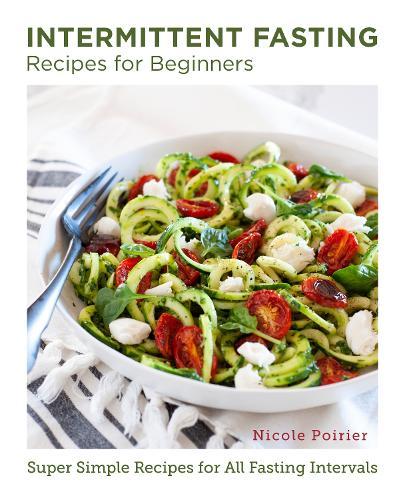 Intermittent Fasting Recipes for Beginners: Super Simple Recipes for All Fasting Intervals  by Nicole Poirier at Abbey's Bookshop, 