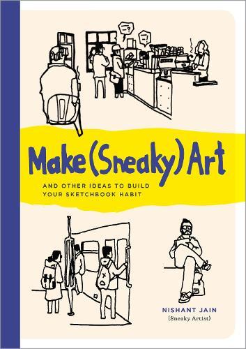 Make (Sneaky) Art: and other ideas to build your sketchbook habit  by Nishant Jain at Abbey's Bookshop, 