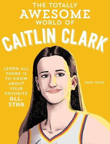 The Totally Awesome World of Caitlin Clark: Learn All There Is to Know about Your Favorite All-Star  by Sara Weiss at Abbey's Bookshop, 