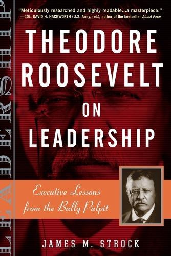 Theodore Roosevelt on Leadership: Executive Lessons from the Bully Pulpit  by James M. Strock at Abbey's Bookshop, 