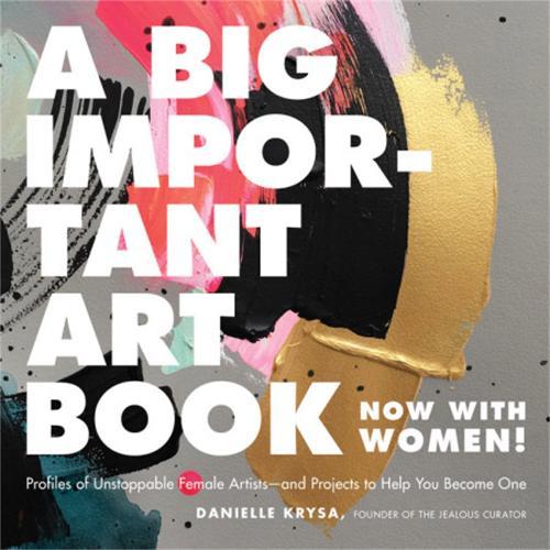 A Big Important Art Book (Now with Women): Profiles of Unstoppable Female Artists--And Projects to Help You Become One  by Danielle Krysa at Abbey's Bookshop, 