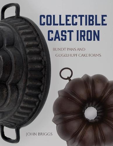 Collectible Cast Iron: Bundt Pans and Gugelhupf Cake Forms  by John Briggs at Abbey's Bookshop, 