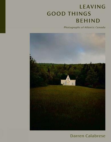 Leaving Good Things Behind: Photographs of Atlantic Canada  by Darren Calabrese at Abbey's Bookshop, 