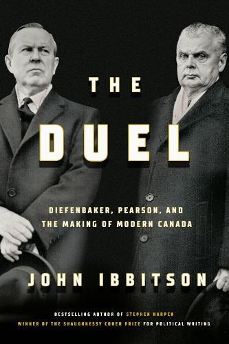 The Duel: Diefenbaker, Pearson and the Making of Modern Canada  by John Ibbitson at Abbey's Bookshop, 