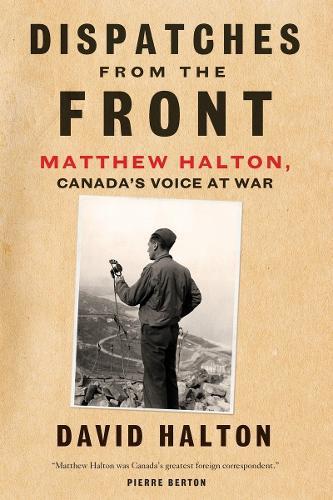 Dispatches from the Front: The Life of Matthew Halton, Canada's Voice at War  by David Halton at Abbey's Bookshop, 