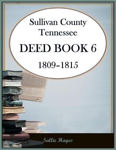 Sullivan County, Tennessee Deed Book 6, 1809-1815  by Sallie Hayes at Abbey's Bookshop, 