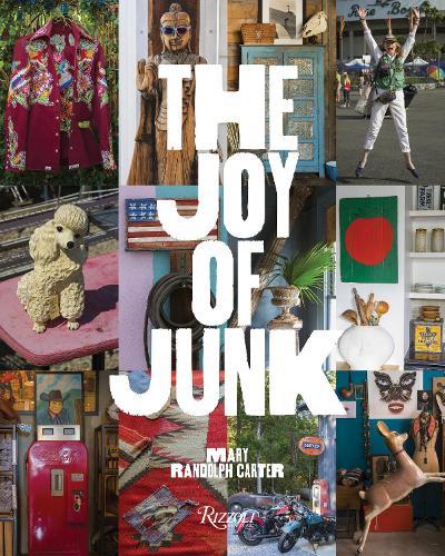 The Joy of Junk:  Go Right Ahead, Fall In Love With The Wackiest Things, Find The Worth In The Worthless, Rescue & Recycle The Curious Objects That Give Life & Happiness