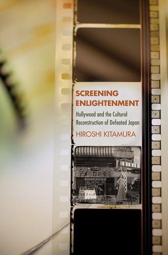 Screening Enlightenment: Hollywood and the Cultural Reconstruction of Defeated Japan  by Hiroshi Kitamura at Abbey's Bookshop, 