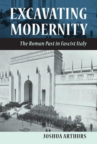 Excavating Modernity: The Roman Past in Fascist Italy  by Joshua Arthurs at Abbey's Bookshop, 