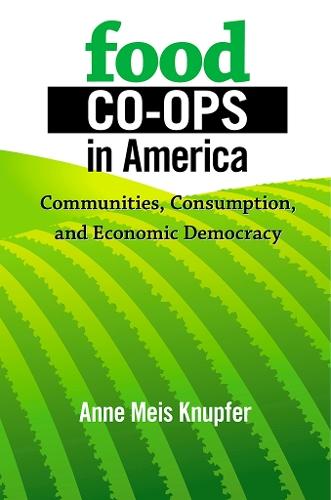 Food Co-ops in America: Communities, Consumption, and Economic Democracy
