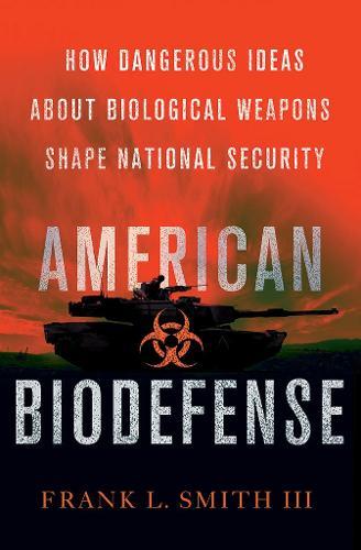 American Biodefense: How Dangerous Ideas About Biological Weapons Shape National Security  by Frank L. Smith at Abbey's Bookshop, 