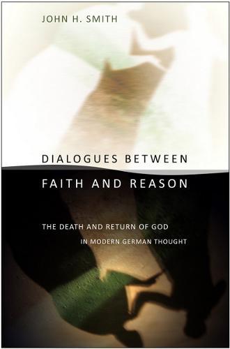 Dialogues Between Faith and Reason: The Death and Return of God in Modern German Thought  by John H. Smith at Abbey's Bookshop, 